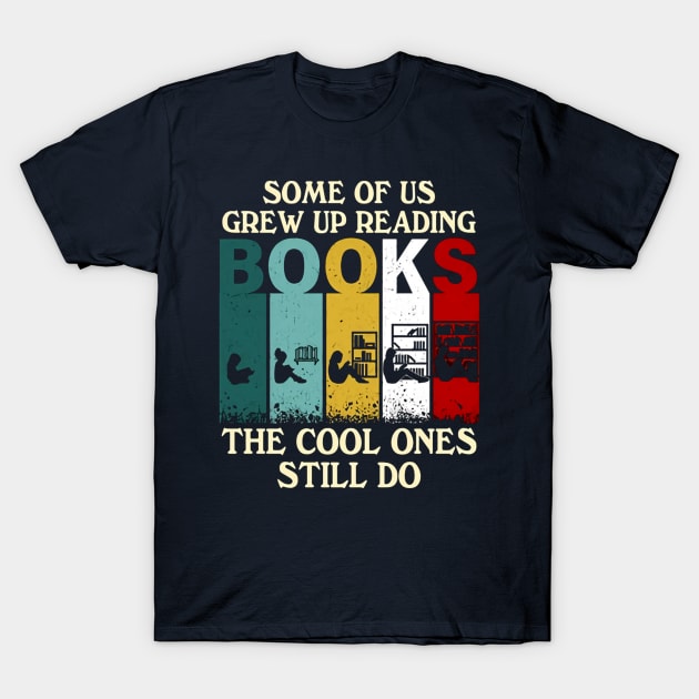 Some Of Us Grew Up Reading Books The Cool Ones Still Do T-Shirt by Distefano